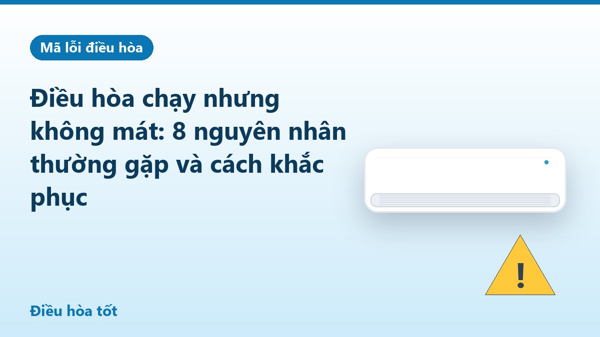 Điều hòa chạy nhưng không mát: 8 nguyên nhân thường gặp và cách khắc phục
